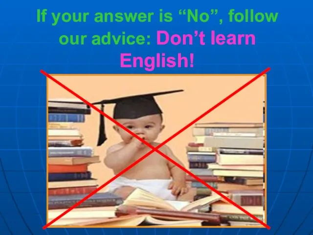 If your answer is “No”, follow our advice: Don’t learn English!