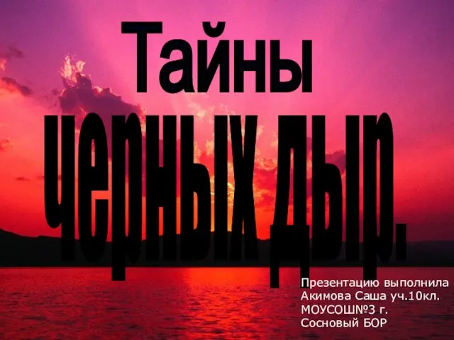 Презентацию выполнила Акимова Саша уч.10кл. МОУСОШ№3 г. Сосновый БОР черных дыр. Тайны