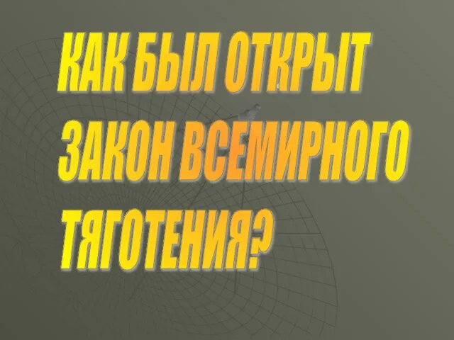 КАК БЫЛ ОТКРЫТ ЗАКОН ВСЕМИРНОГО ТЯГОТЕНИЯ?