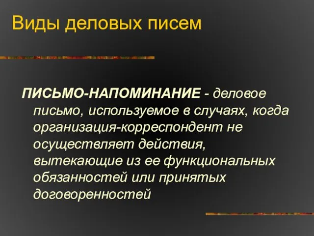 Виды деловых писем ПИСЬМО-НАПОМИНАНИЕ - деловое письмо, используемое в случаях, когда организация-корреспондент