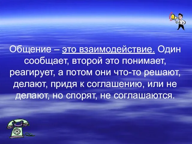 Общение – это взаимодействие. Один сообщает, второй это понимает, реагирует, а потом