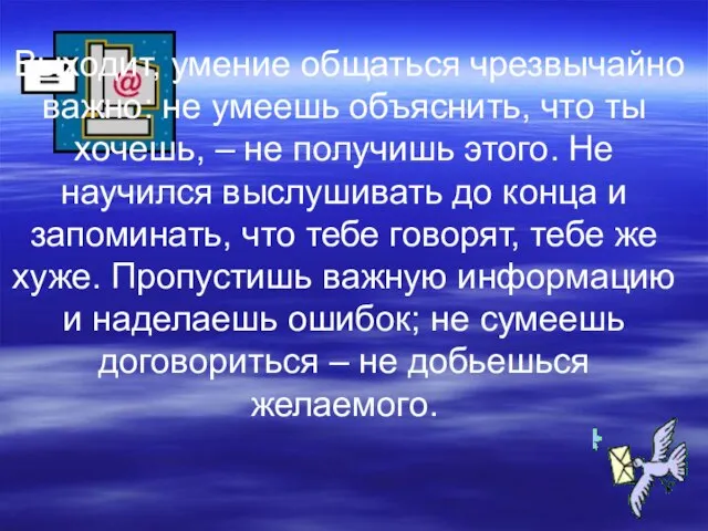 Выходит, умение общаться чрезвычайно важно: не умеешь объяснить, что ты хочешь, –