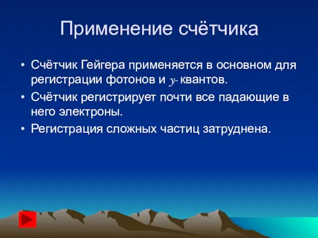 Применение счётчика Счётчик Гейгера применяется в основном для регистрации фотонов и y-