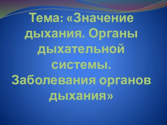 Тема: «Значение дыхания. Органы дыхательной системы. Заболевания органов дыхания»