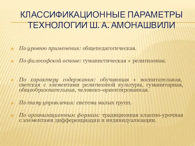 КЛАССИФИКАЦИОННЫЕ ПАРАМЕТРЫ ТЕХНОЛОГИИ Ш. А. АМОНАШВИЛИ По уровню применения: общепедагогическая. По философской