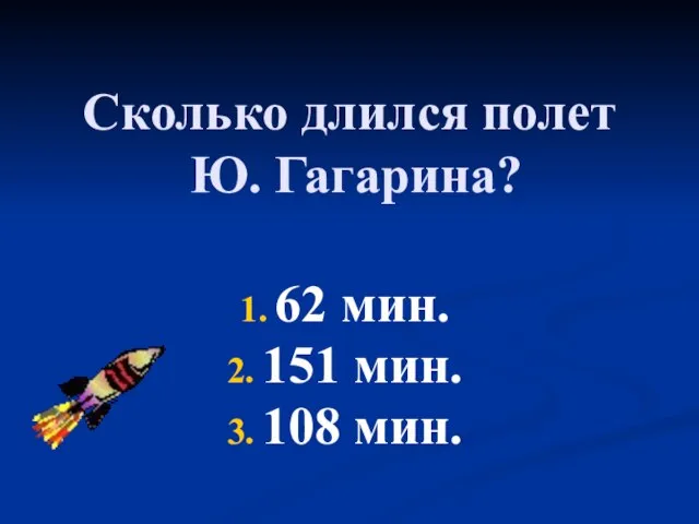 Сколько длился полет Ю. Гагарина? 62 мин. 151 мин. 108 мин.