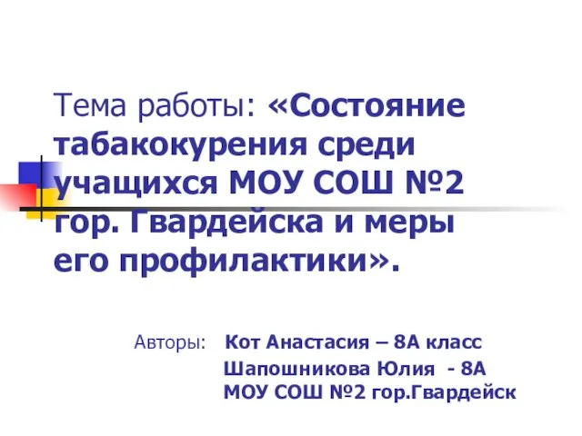 Тема работы: «Состояние табакокурения среди учащихся МОУ СОШ №2 гор. Гвардейска и