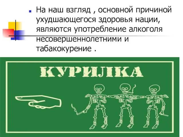 На наш взгляд , основной причиной ухудшающегося здоровья нации, являются употребление алкоголя несовершеннолетними и табакокурение .