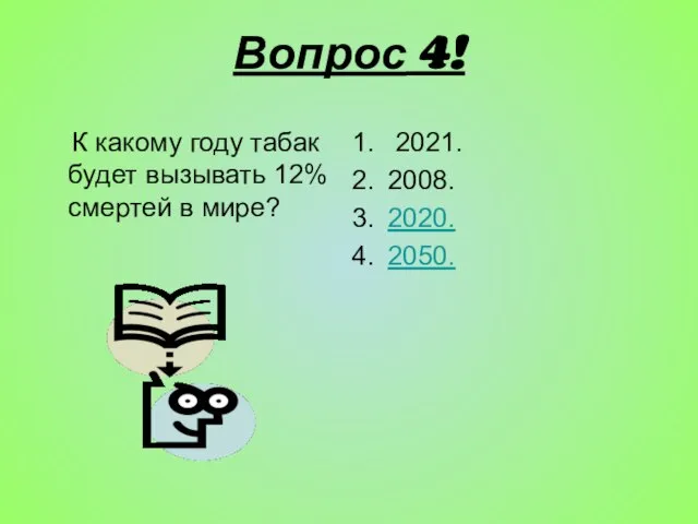 Вопрос 4! К какому году табак будет вызывать 12% смертей в мире? 2021. 2008. 2020. 2050.