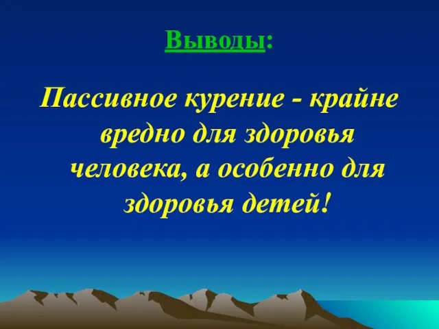 Выводы: Пассивное курение - крайне вредно для здоровья человека, а особенно для здоровья детей!