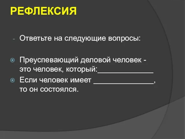 РЕФЛЕКСИЯ Ответьте на следующие вопросы: Преуспевающий деловой человек - это человек, который:_____________