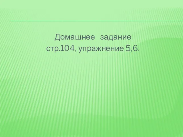 Домашнее задание стр.104, упражнение 5,6.