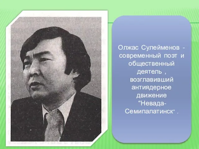 Олжас Сулейменов - современный поэт и общественный деятель , возглавивший антиядерное движение “Невада-Семипалатинск” .