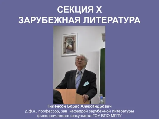 СЕКЦИЯ Х ЗАРУБЕЖНАЯ ЛИТЕРАТУРА Гиленсон Борис Александрович д.ф.н., профессор, зав. кафедрой зарубежной