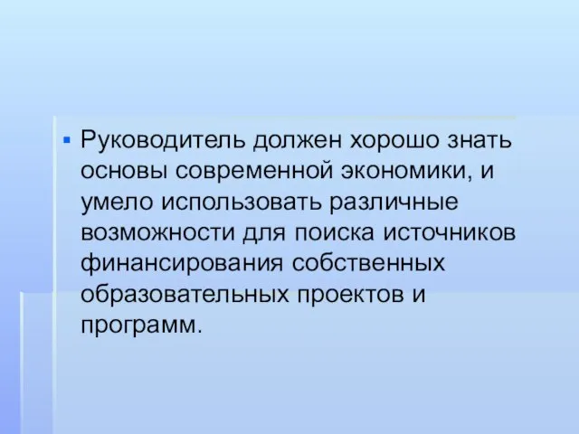 Руководитель должен хорошо знать основы современной экономики, и умело использовать различные возможности