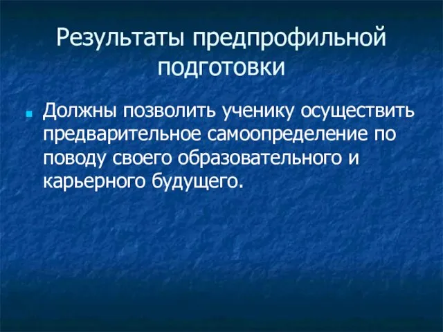 Результаты предпрофильной подготовки Должны позволить ученику осуществить предварительное самоопределение по поводу своего образовательного и карьерного будущего.