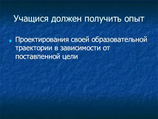 Учащися должен получить опыт Проектирования своей образовательной траектории в зависимости от поставленной цели