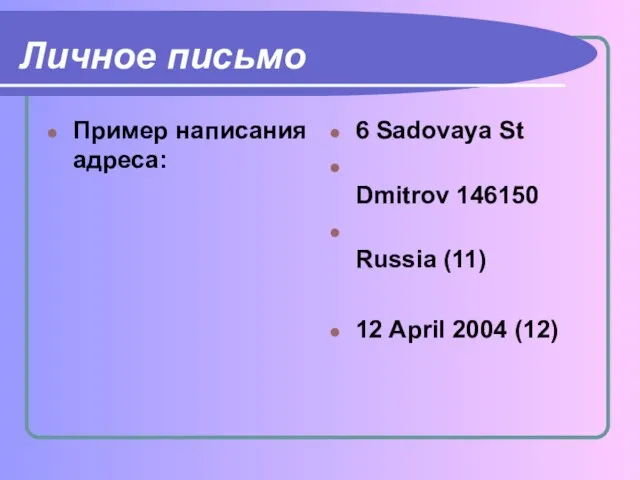 Личное письмо Пример написания адреса: 6 Sadovaya St Dmitrov 146150 Russia (11) 12 April 2004 (12)