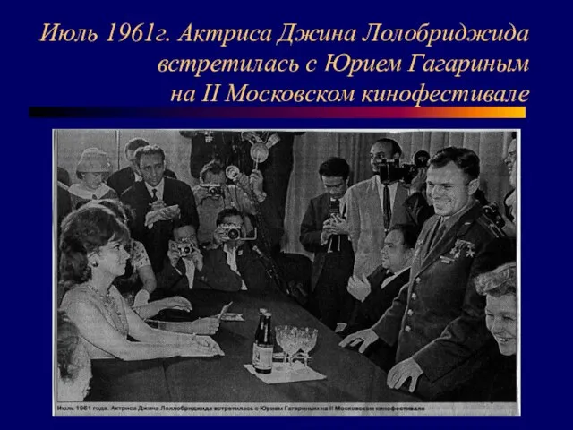 Июль 1961г. Актриса Джина Лолобриджида встретилась с Юрием Гагариным на II Московском кинофестивале