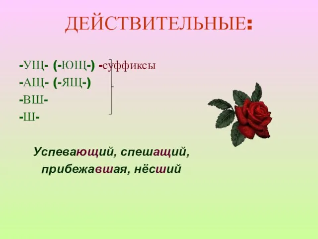 ДЕЙСТВИТЕЛЬНЫЕ: -УЩ- (-ЮЩ-) -суффиксы -АЩ- (-ЯЩ-) -ВШ- -Ш- Успевающий, спешащий, прибежавшая, нёсший