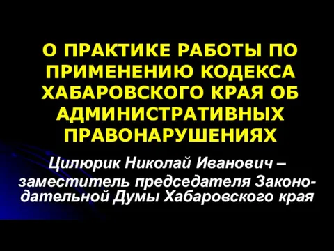 О ПРАКТИКЕ РАБОТЫ ПО ПРИМЕНЕНИЮ КОДЕКСА ХАБАРОВСКОГО КРАЯ ОБ АДМИНИСТРАТИВНЫХ ПРАВОНАРУШЕНИЯХ Цилюрик