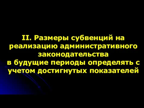 II. Размеры субвенций на реализацию административного законодательства в будущие периоды определять с учетом достигнутых показателей