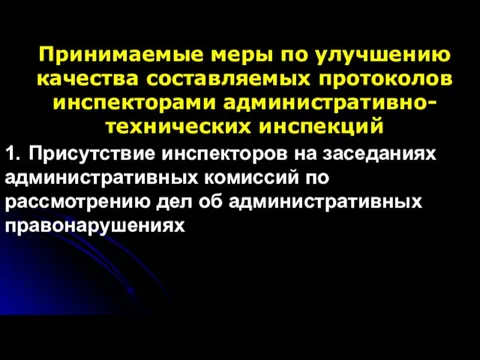 Принимаемые меры по улучшению качества составляемых протоколов инспекторами административно-технических инспекций 1. Присутствие