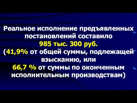 Реальное исполнение предъявленных постановлений составило 985 тыс. 300 руб. (41,9% от общей