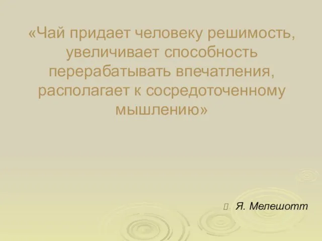 «Чай придает человеку решимость, увеличивает способность перерабатывать впечатления, располагает к сосредоточенному мышлению» Я. Мелешотт