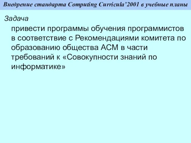 Внедрение стандарта Computing Curricula’2001 в учебные планы Задача привести программы обучения программистов
