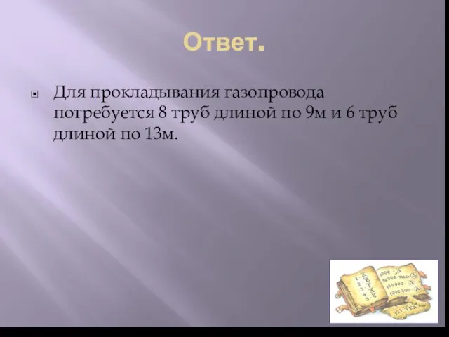 Ответ. Для прокладывания газопровода потребуется 8 труб длиной по 9м и 6 труб длиной по 13м.