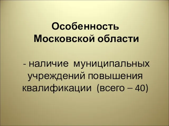 Особенность Московской области - наличие муниципальных учреждений повышения квалификации (всего – 40)