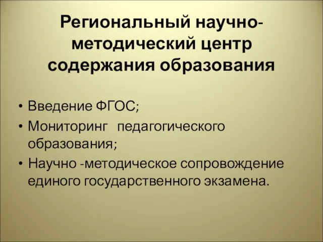 Региональный научно-методический центр содержания образования Введение ФГОС; Мониторинг педагогического образования; Научно -методическое сопровождение единого государственного экзамена.