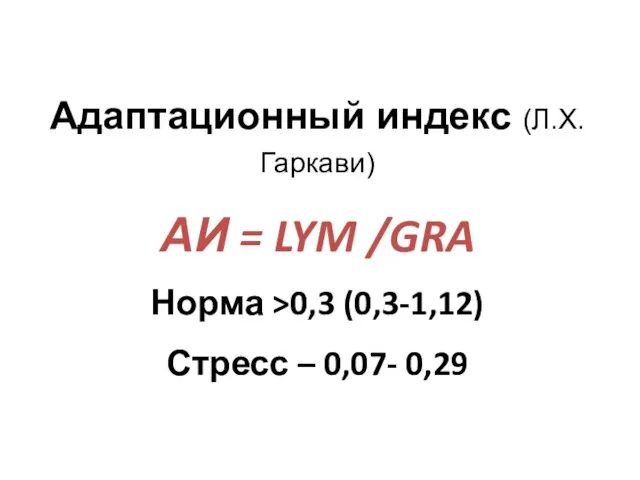 Адаптационный индекс (Л.Х.Гаркави) АИ = LYM /GRA Норма >0,3 (0,3-1,12) Стресс – 0,07- 0,29