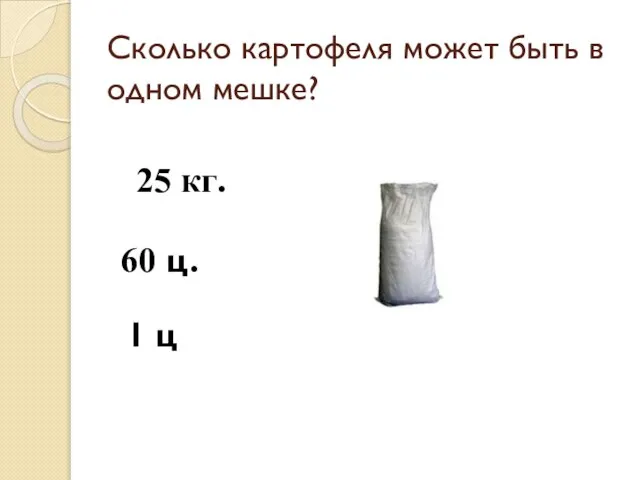 Сколько картофеля может быть в одном мешке? 25 кг. 60 ц. 1 ц