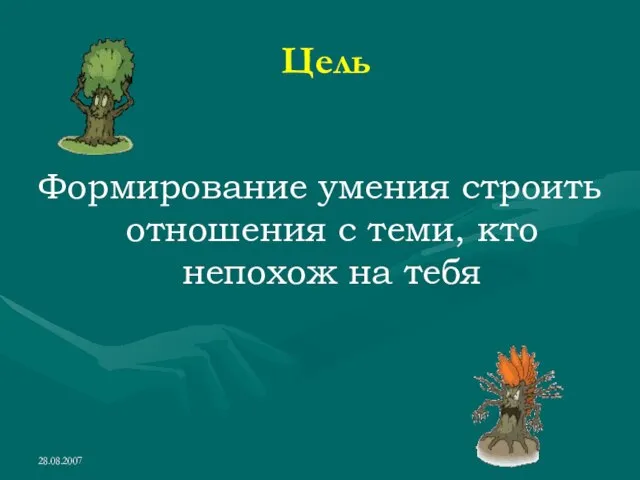 28.08.2007 Цель Формирование умения строить отношения с теми, кто непохож на тебя