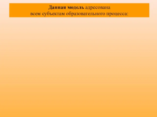 Данная модель адресована всем субъектам образовательного процесса: