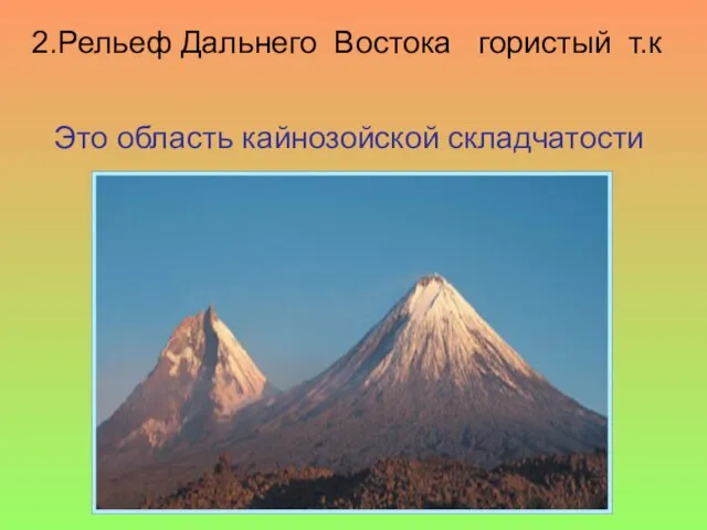 2.Рельеф Дальнего Востока гористый т.к Это область кайнозойской складчатости