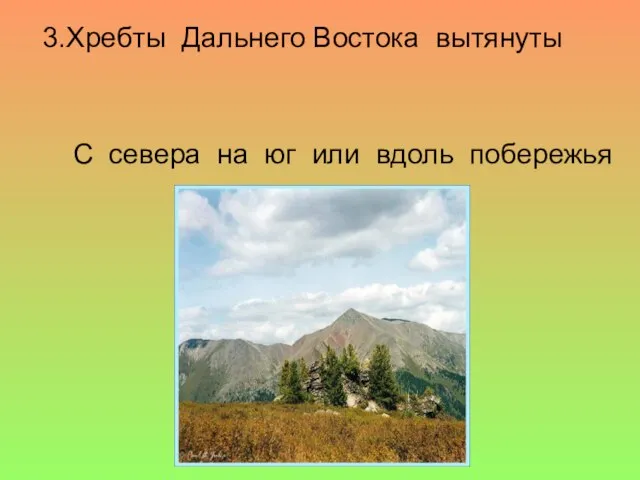 3.Хребты Дальнего Востока вытянуты С севера на юг или вдоль побережья