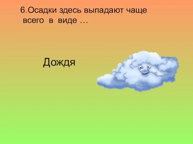 6.Осадки здесь выпадают чаще всего в виде … Дождя