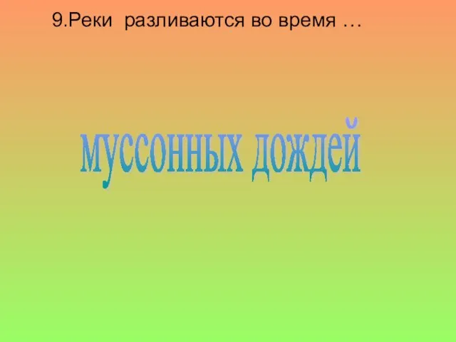 9.Реки разливаются во время … муссонных дождей