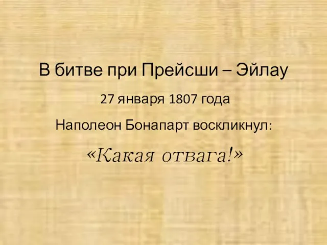 В битве при Прейсши – Эйлау 27 января 1807 года Наполеон Бонапарт воскликнул: «Какая отвага!»