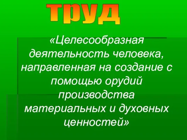 труд «Целесообразная деятельность человека, направленная на создание с помощью орудий производства материальных и духовных ценностей»