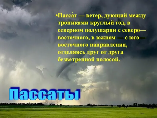 Пасса́т — ветер, дующий между тропиками круглый год, в северном полушарии с