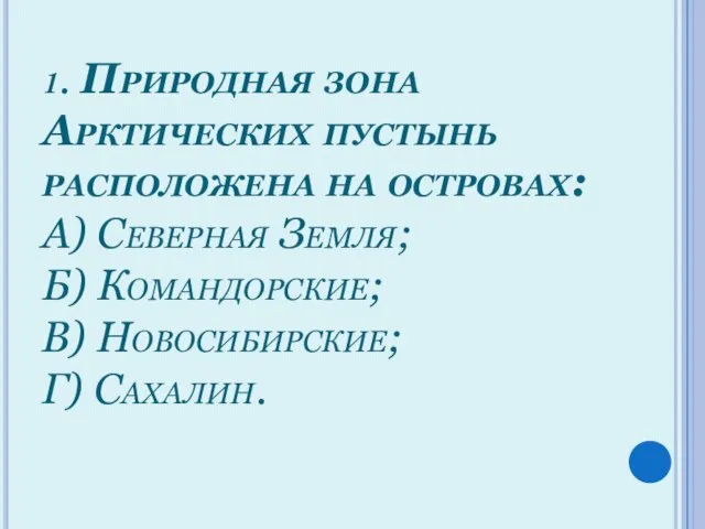 1. Природная зона Арктических пустынь расположена на островах: А) Северная Земля; Б)