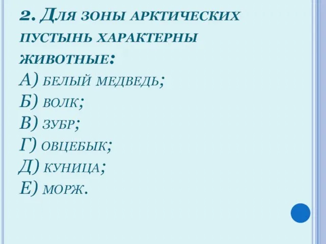 2. Для зоны арктических пустынь характерны животные: А) белый медведь; Б) волк;