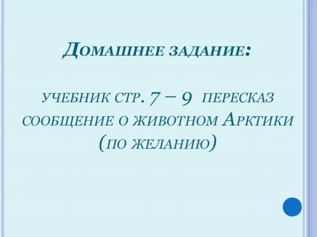 Домашнее задание: учебник стр. 7 – 9 пересказ сообщение о животном Арктики (по желанию)