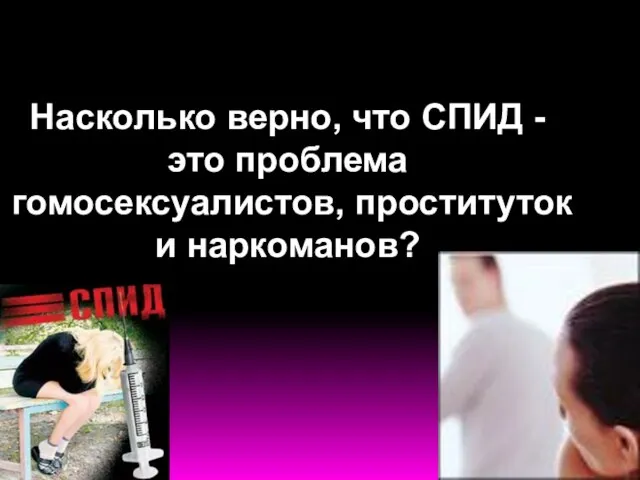 Насколько верно, что СПИД - это проблема гомосексуалистов, проституток и наркоманов?