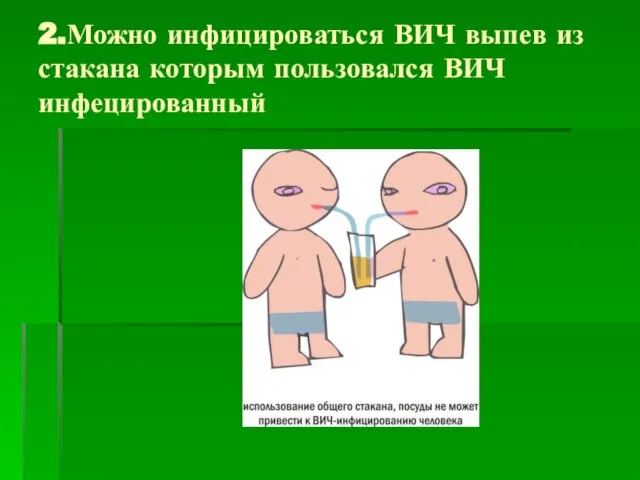 2.Можно инфицироваться ВИЧ выпев из стакана которым пользовался ВИЧ инфецированный