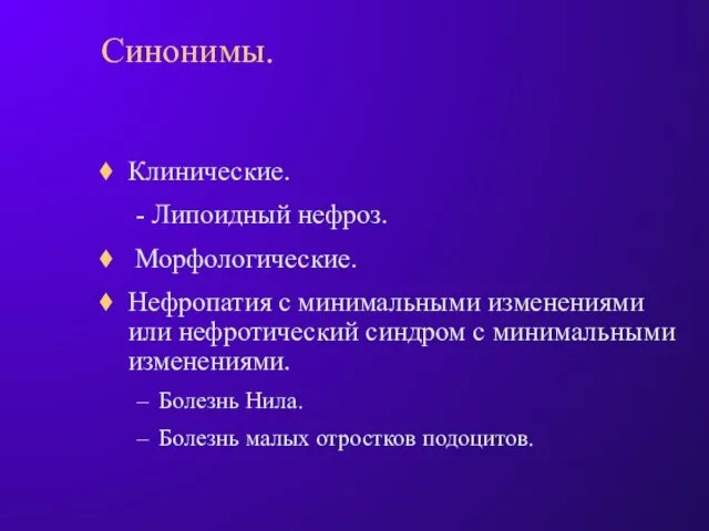 Синонимы. Клинические. - Липоидный нефроз. Морфологические. Нефропатия с минимальными изменениями или нефротический